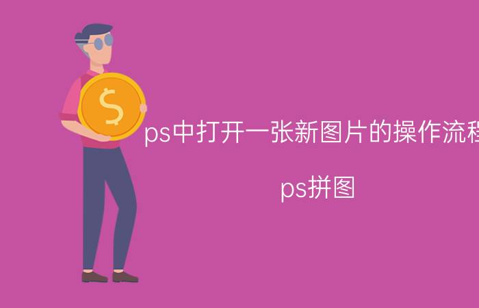 ps中打开一张新图片的操作流程 ps拼图,把几张图片拼成一张怎么做？